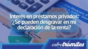 Conoce aquí cómo se puede desgravar el interés en préstamos privados de la declaración de renta.