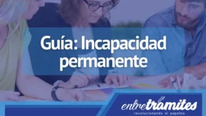 Descarga gratis nuestra guía para saber cómo debes solicitar la incapacidad permanente, los documentos que necesitarás al momento de aplicar y las recomendaciones que como Entre Trámite brindamos para que tu proceso sea legal y rápido.