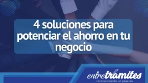 En este apartado, te presentamos 4 soluciones que serán de ayuda para potenciar el ahorro en tu negocio y obtener ganancias.