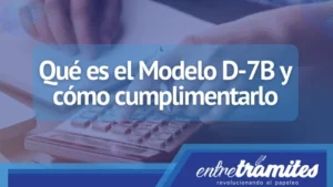 En este post sabrás el significado del Modelo D-7B, su forma correcta de rellenar y su utilidad.