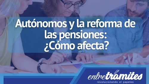 Aquí sabrás que afectaciones trae para los autónomos la reforma pensional en España.