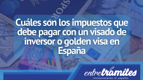 En este artículo sabrás cuáles son los impuestos que debe pagar con un visado de inversor o golden visa en España.