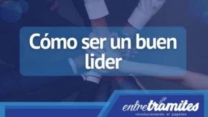 El liderazgo es el componente principal para llevar tu empresa al éxito, aquí te contamos cómo ser un buen líder en 5 pasos.