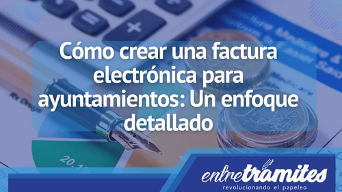 Te presentamos la forma de crear una factura electrónica para los ayuntamientos en España.
