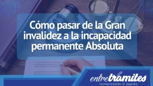 Cómo pasar de la Gran invalidez a la incapacidad permanente Absoluta