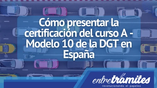 En este apartado sabrás cómo presentar la certificación del curso A - Modelo 10 de la DGT en España.