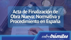 Conoce la utilidad de una Acta de Finalización de Obra Nueva y su efectos legislativos en España.