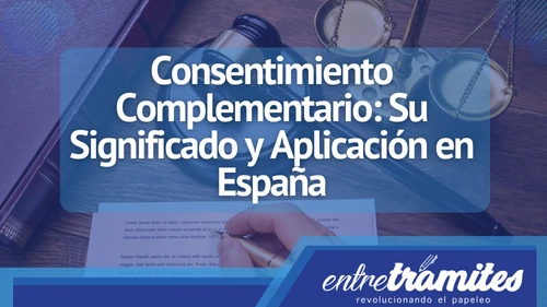 En este post sabrás la importancia y utilidad del consentimiento complementario en España.